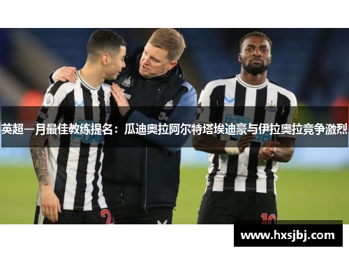 英超一月最佳教练提名：瓜迪奥拉阿尔特塔埃迪豪与伊拉奥拉竞争激烈