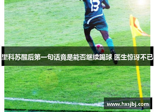里科苏醒后第一句话竟是能否继续踢球 医生惊讶不已