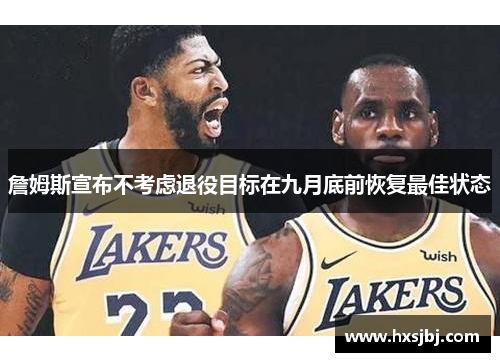 詹姆斯宣布不考虑退役目标在九月底前恢复最佳状态
