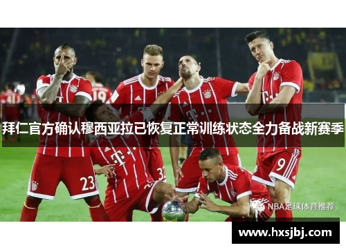 拜仁官方确认穆西亚拉已恢复正常训练状态全力备战新赛季