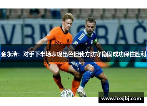 金永浩：对手下半场表现出色但我方防守稳固成功保住胜利